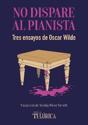 NO DISPARE AL PIANISTA. Tres ensayos de Oscar Wilde