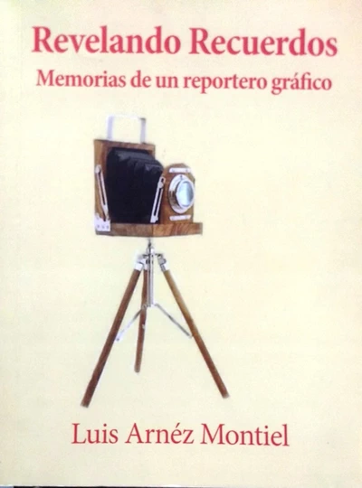 REVELANDO RECUERDOS MEMORIAS DE UN REPORTERO GRAFICO