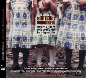SANTIAGO WARIA MEW. MEMORIA Y FOTOGRAFIA DE LA MIGRACION MAPUCHE
