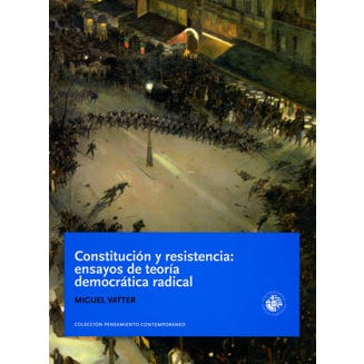 CONSTITUCION Y RESISTENCIA: ENSAYOS DE TEORIA DEMOCRATICA RADICAL