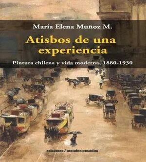 ATISBOS DE UNA EXPERIENCIA. PINTURA CHILENA Y VIDA MODERNA, 1880 - 193