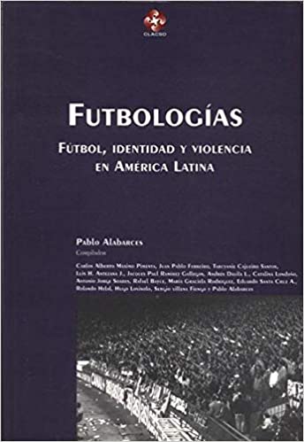 FUTBOLOGIAS. FUTBOL, IDENTIDAD Y VIOLENCIA EN AMERICA LATINA