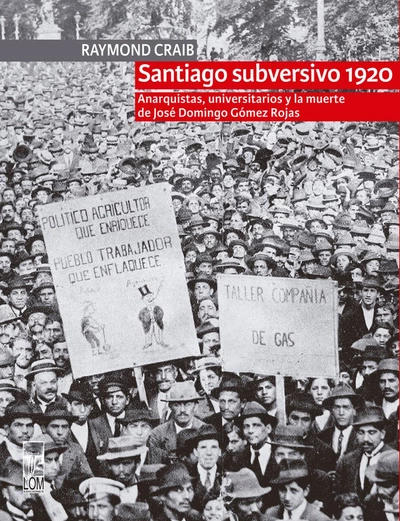 SANTIAGO SUBVERSIVO 1920. ANARQUISTAS, UNIVERSITARIOS Y LA MUERTE DE JOSE DOMINGO GOMEZ ROJAS
