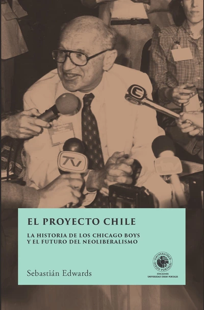 EL PROYECTO CHILE. La historia de los Chicago Boys y el futuro del neoliberalismo