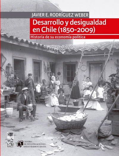 DESARROLLO Y DESIGUALDAD EN CHILE (1850-2009). HISTORIA DE SU ECONOMIA POLITICA
