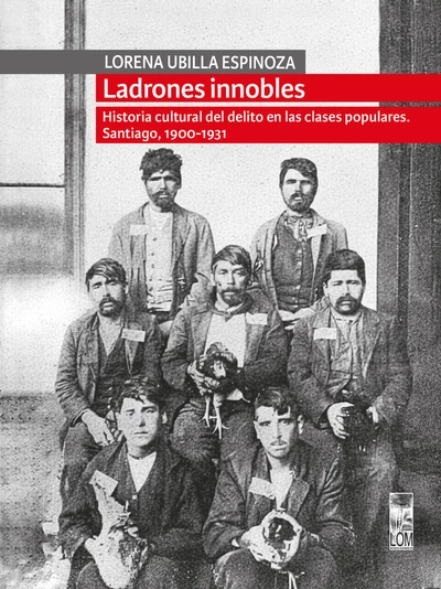 LADRONES INNOBLES. Historia cultural del delito en las clases populares. Santiago, 1900-1931