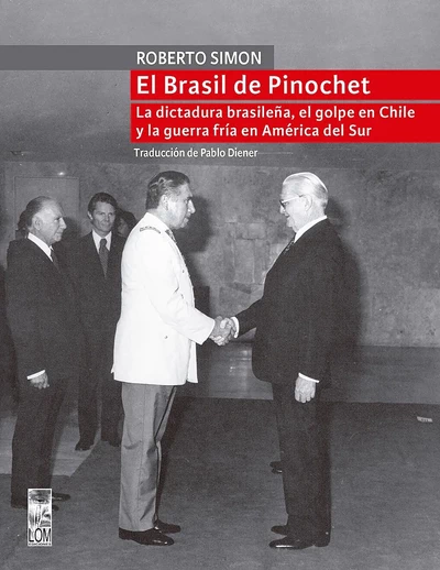 EL BRASIL DE PINOCHET. La dictadura brasileña, el golpe de Chile y la guerra fría en América del Sur