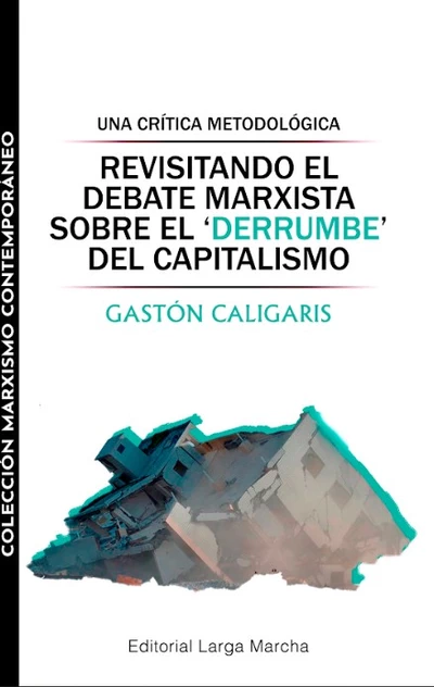 REVISITANDO EL DEBATE MARXISTA SOBRE EL DERRUMBE DEL CAPITALISMO. Una crítica sobre el derrumbe del capitalismo