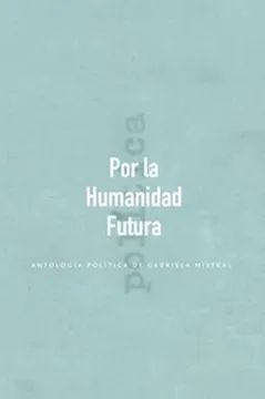 POR LA HUMANIDAD FUTURA. ANTOLOGIA POLITICA DE GABRIELA MISTRAL