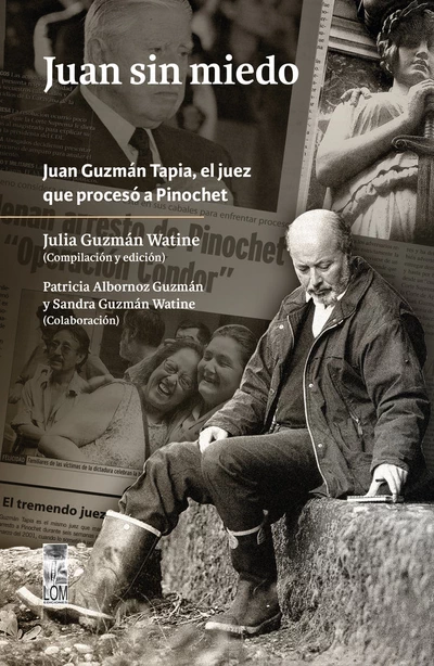 JUAN SIN MIEDO. JUAN GUZMAN TAPIA, EL JUEZ QUE PROCESO A PINOCHET