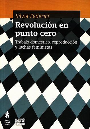 REVOLUCION EN PUNTO CERO. TRABAJO DOMESTICO, REPRODUCCION Y LUCHAS FEMINISTAS
