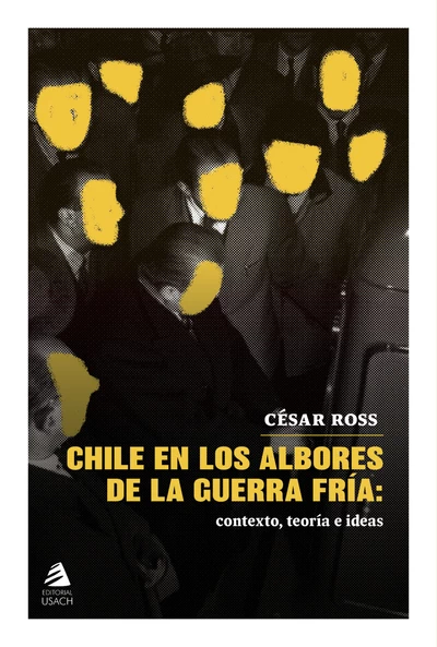 CHILE EN LOS ALBORES DE LA GUERRA FRIA: CONTEXTO, TEORIAS E IDEAS