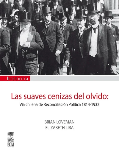 LAS SUAVES CENIZAS DEL OLVIDO: VIA CHILENA DE RECONCILIACION POLITICA  1814-1932