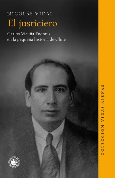 EL JUSTICIERO. Carlos Vicuña Fuentes en la pequeña historia de Chile