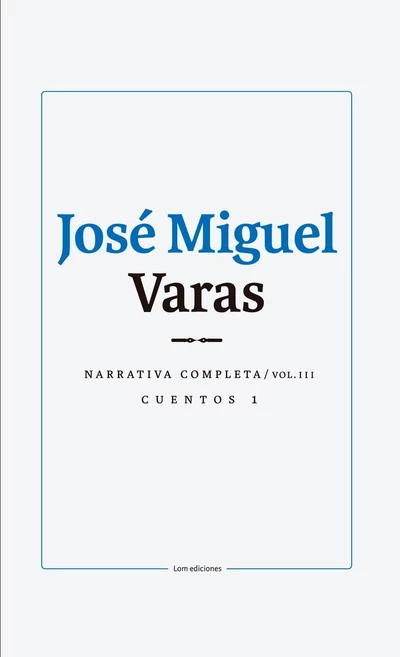 JOSE MIGUEL VARAS. NARRATIVA COMPLETA. CUENTOS 1. VOLUMEN III