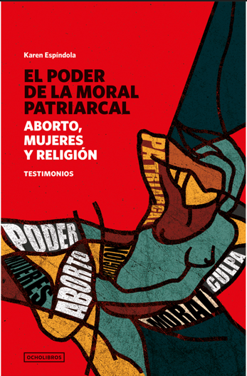 EL PODER DE LA MORAL PATRIARCAL. ABORTO, MUJERES Y RELIGION. Testimonios