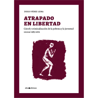 ATRAPADO EN LIBERTAD. Cárcel y criminalización de la pobreza y la juventud