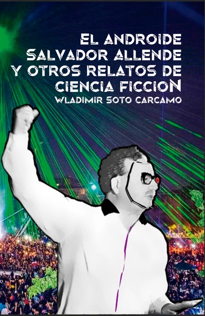 EL ANDROIDE SALVADOR ALLENDE Y OTROS RELATOS DE CIENCIA FICCION