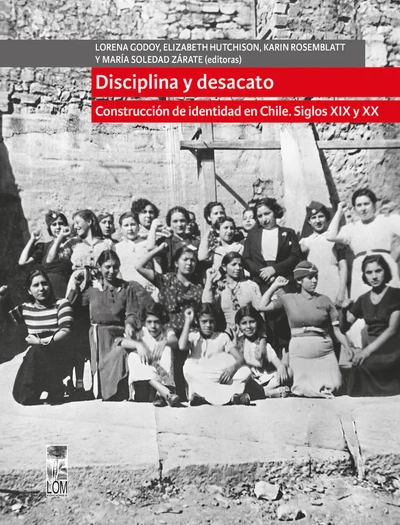 DISCIPLINA Y DESACATO. CONSTRUCCION DE IDENTIDAD EN CHILE. SIGLOS XIX Y XX