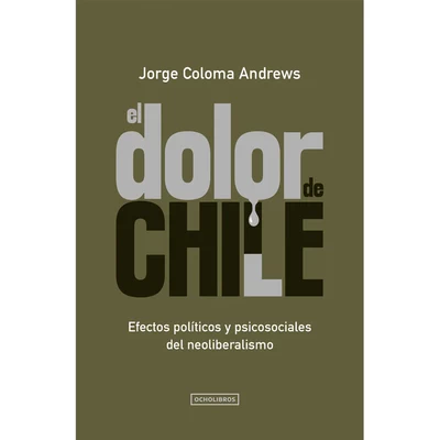 EL DOLOR DE CHILE. Efectos políticos y psicosociales del neoliberalismo