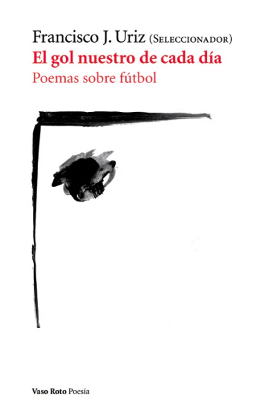 EL GOL NUESTRO DE CADA DIA. POEMAS SOBRE FUTBOL 