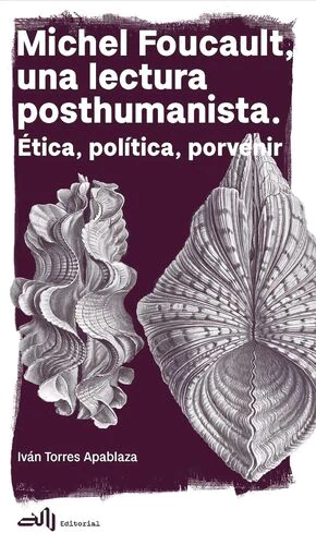 MICHEL FOUCAULT, UNA LECTURA POSTHUMANISTA. ETICA, POLITICA, PORVENIR