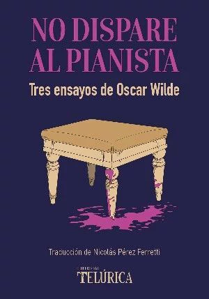 NO DISPARE AL PIANISTA. Tres ensayos de Oscar Wilde