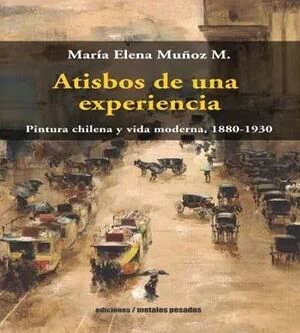 ATISBOS DE UNA EXPERIENCIA. PINTURA CHILENA Y VIDA MODERNA, 1880 - 193