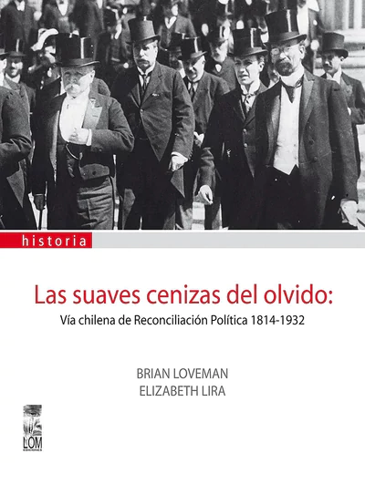 LAS SUAVES CENIZAS DEL OLVIDO: VIA CHILENA DE RECONCILIACION POLITICA  1814-1932