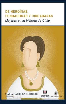 DE HEROINAS, FUNDADORAS Y CIUDADANAS. MUJERES EN LA HISTORIA DE CHILE