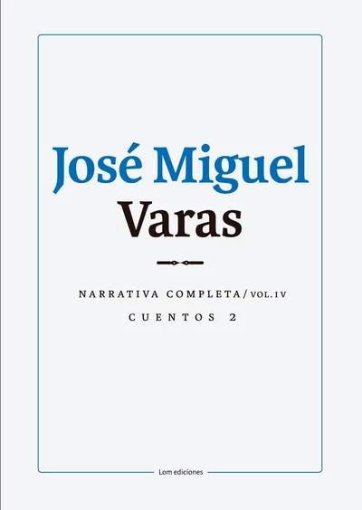 JOSE MIGUEL VARAS. NARRATIVA COMPLETA. CUENTOS 2. VOLUMEN IV