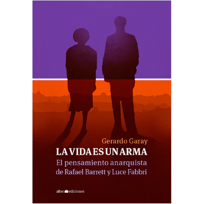 LA VIDA ES UN ARMA. El pensamiento anarquista de Rafael Barrett y Luce Fabbri