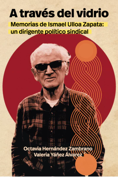 A TRAVES DEL VIDRIO. Memorias de Ismael Ulloa Zapata: un dirigente político sindical