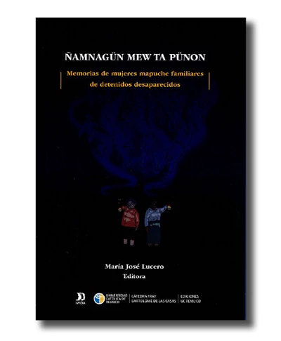 ÑAMNAGUN MEW TA PUNON. MEMORIA DE MUJERES MAPUCHES FAMILIARES DE DETENIDOS DESAPARECIDOS
