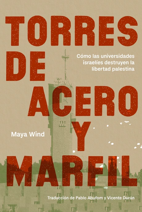 TORRES DE ACERO Y MARFIL. CÓMO LAS UNIVERSIDADES ISRAELÍES DESTRUYEN LA LIBERTAD PALESTINA
